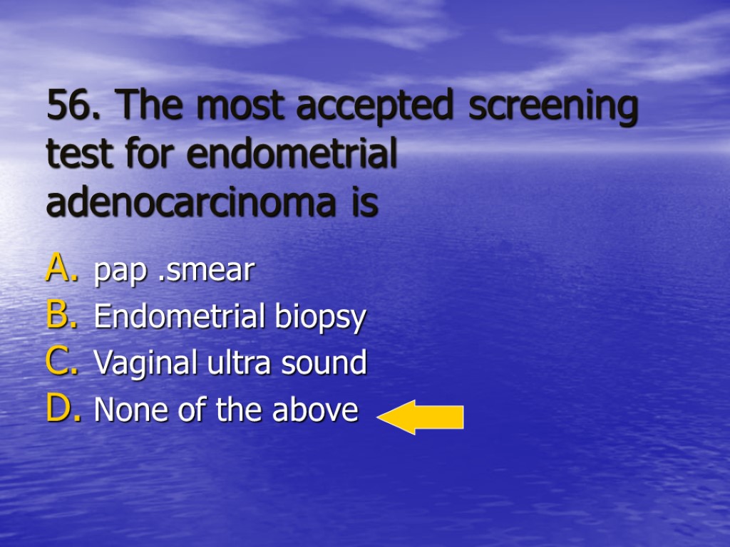 56. The most accepted screening test for endometrial adenocarcinoma is pap .smear Endometrial biopsy